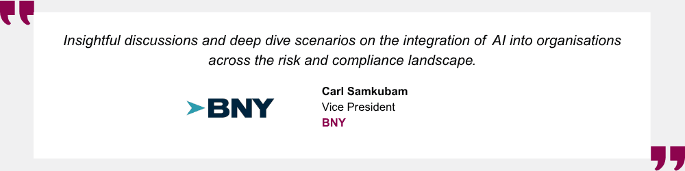 Insightful discussions and deep dive scenarios on the integration of AI into organisations across the risk and compliance landscape. Carl Samkubam, Vice President, BNY
